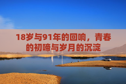 18岁与91年的回响，青春的初啼与岁月的沉淀