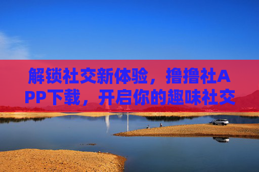 解锁社交新体验，撸撸社APP下载，开启你的趣味社交之旅