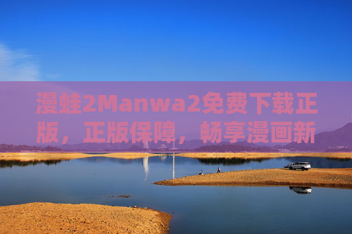 漫蛙2Manwa2免费下载正版，正版保障，畅享漫画新世界