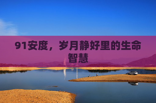 91安度，岁月静好里的生命智慧