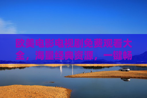 详细阅读:欧美电影电视剧免费观看大全,海量经典资源,一键畅享全球影视盛宴 欧美电影电视剧免费观看大全,海量经典资源,一键畅享全球影视盛宴
