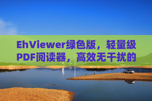 EhViewer绿色版，轻量级PDF阅读器，高效无干扰的文档浏览体验