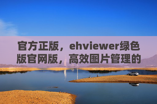 官方正版，ehviewer绿色版官网版，高效图片管理的首选工具