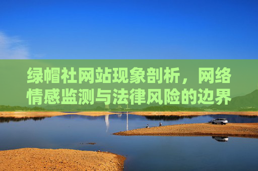 绿帽社网站现象剖析，网络情感监测与法律风险的边界探讨