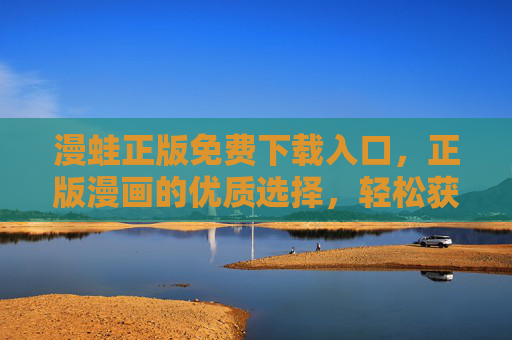 漫蛙正版免费下载入口,正版漫画的优质选择,轻松获取免费阅读体验
