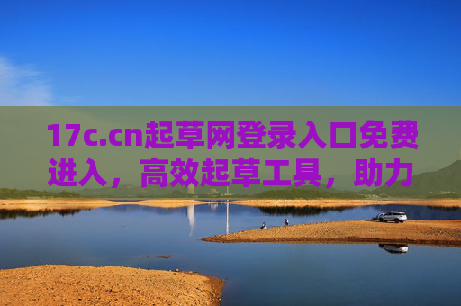 17c.cn起草网登录入口免费进入，高效起草工具，助力内容创作