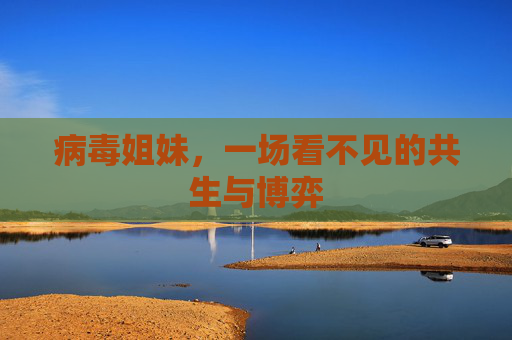 病毒姐妹,一场看不见的共生与博弈
