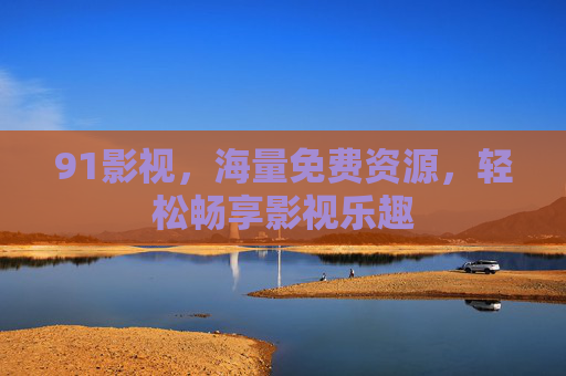 91影视，海量免费资源，轻松畅享影视乐趣
