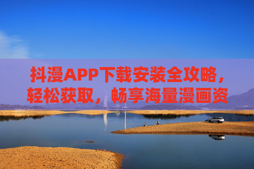 抖漫APP下载安装全攻略，轻松获取，畅享海量漫画资源