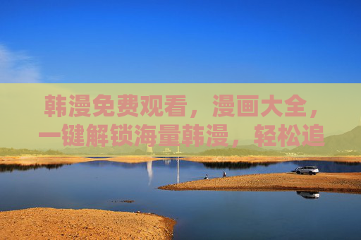 韩漫免费观看,漫画大全,一键解锁海量韩漫,轻松追更不费劲!