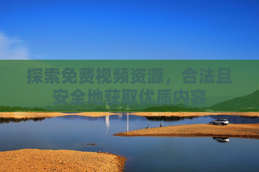 探索免费视频资源，合法且安全地获取优质内容