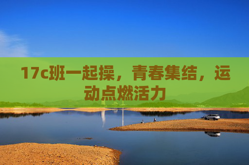 17c班一起操,青春集结,运动点燃活力