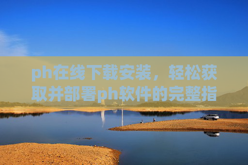 ph在线下载安装,轻松获取并部署ph软件的完整指南