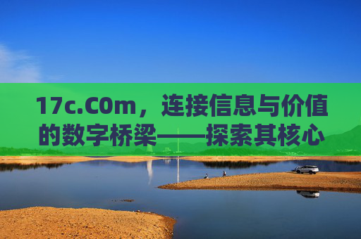 17c.C0m，连接信息与价值的数字桥梁——探索其核心功能与服务