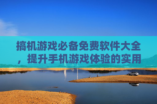 搞机游戏必备免费软件大全,提升手机游戏体验的实用工具合集