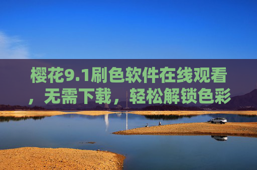 樱花9.1刷色软件在线观看,无需下载,轻松解锁色彩魅力