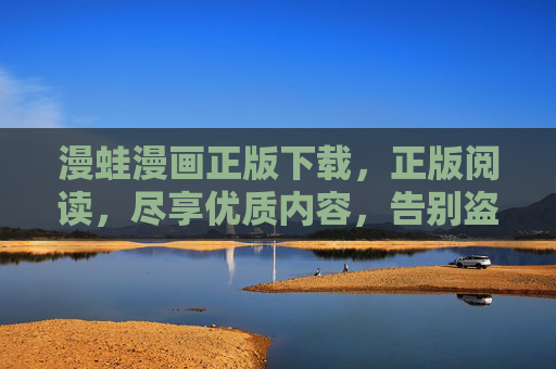 漫蛙漫画正版下载,正版阅读,尽享优质内容,告别盗版困扰