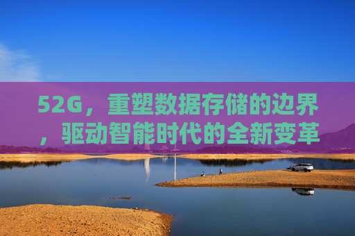 52G,重塑数据存储的边界,驱动智能时代的全新变革