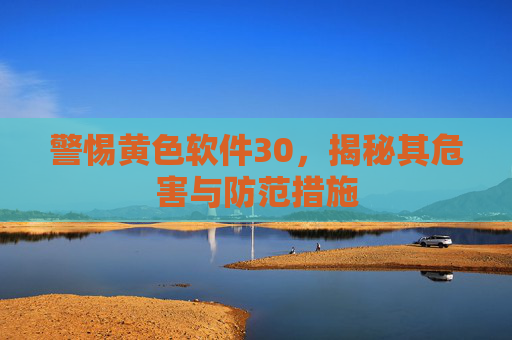 警惕黄色软件30，揭秘其危害与防范措施