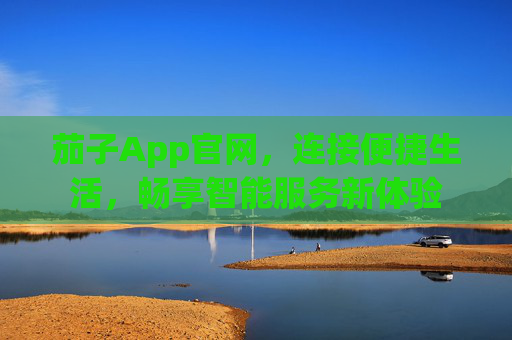 茄子App官网，连接便捷生活，畅享智能服务新体验
