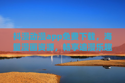 抖漫动漫app免费下载，海量漫画资源，畅享追漫乐趣