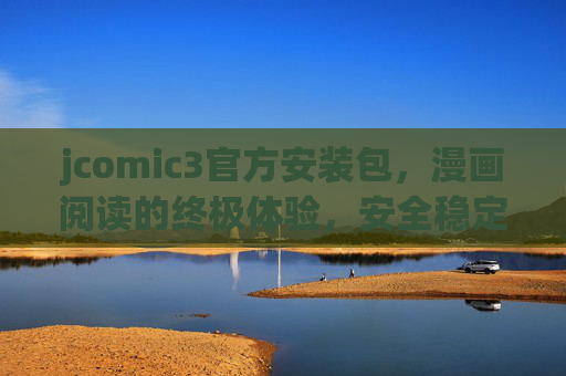 jcomic3官方安装包，漫画阅读的终极体验，安全稳定，海量资源一键部署
