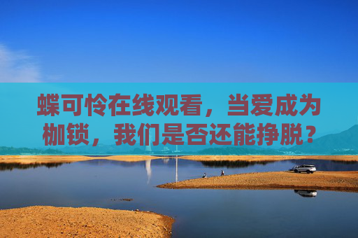 蝶可怜在线观看，当爱成为枷锁，我们是否还能挣脱？