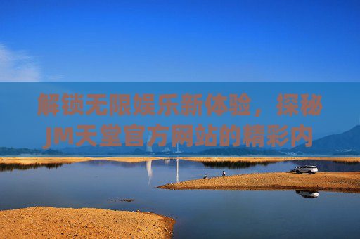 解锁无限娱乐新体验，探秘JM天堂官方网站的精彩内容与便捷服务