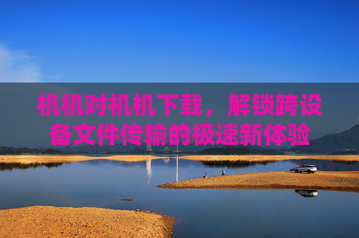 机机对机机下载，解锁跨设备文件传输的极速新体验