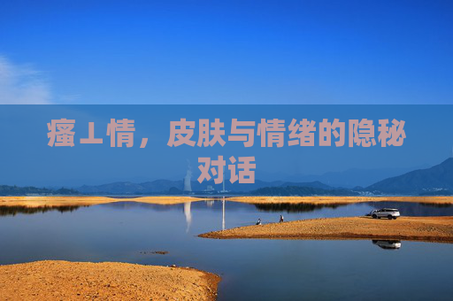 瘙⊥情，皮肤与情绪的隐秘对话