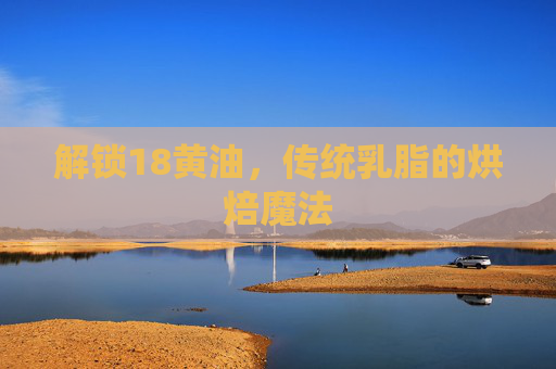 解锁18黄油，传统乳脂的烘焙魔法