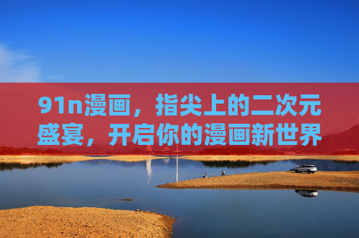 91n漫画，指尖上的二次元盛宴，开启你的漫画新世界