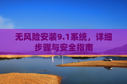 无风险安装9.1系统，详细步骤与安全指南