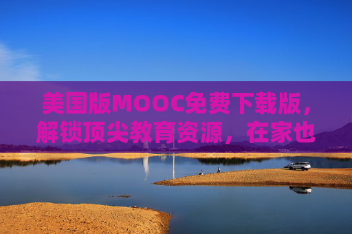 美国版MOOC免费下载版，解锁顶尖教育资源，在家也能云留学