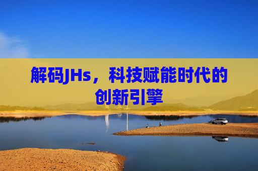 解码JHs，科技赋能时代的创新引擎
