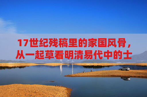 17世纪残稿里的家国风骨，从一起草看明清易代中的士人抉择