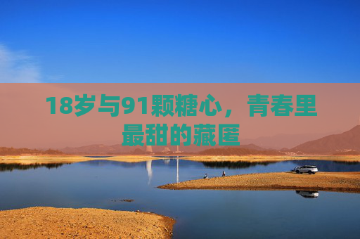 18岁与91颗糖心，青春里最甜的藏匿