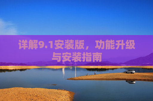 详解9.1安装版,功能升级与安装指南