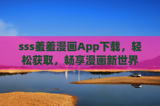 sss羞羞漫画App下载，轻松获取，畅享漫画新世界