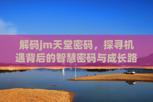 解码jm天堂密码，探寻机遇背后的智慧密码与成长路径