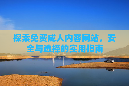 探索免费成人内容网站，安全与选择的实用指南