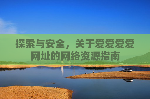 探索与安全，关于爱爱爱爱网址的网络资源指南