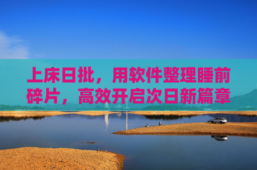 上床日批,用软件整理睡前碎片,高效开启次日新篇章