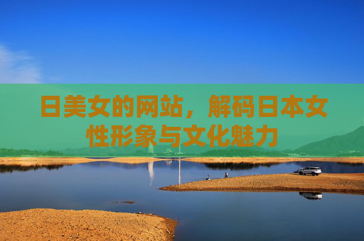 日美女的网站，解码日本女性形象与文化魅力