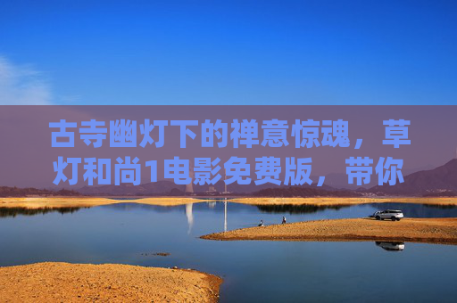 古寺幽灯下的禅意惊魂，草灯和尚1电影免费版，带你走进尘封的佛门奇案