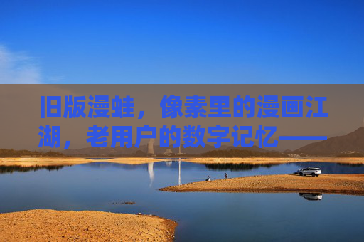 旧版漫蛙，像素里的漫画江湖，老用户的数字记忆——从像素界面到漫画情怀的数字传承