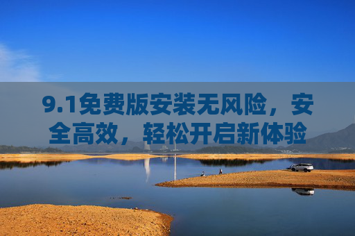 9.1免费版安装无风险，安全高效，轻松开启新体验