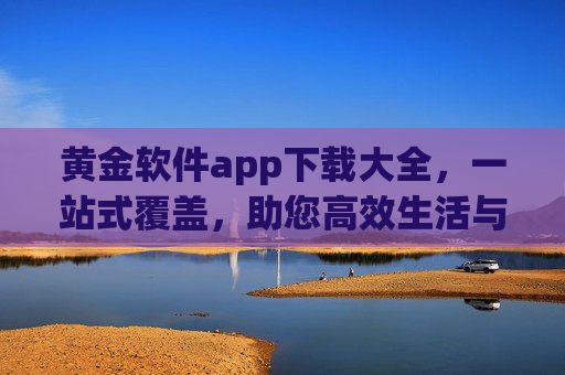 黄金软件app下载大全，一站式覆盖，助您高效生活与工作