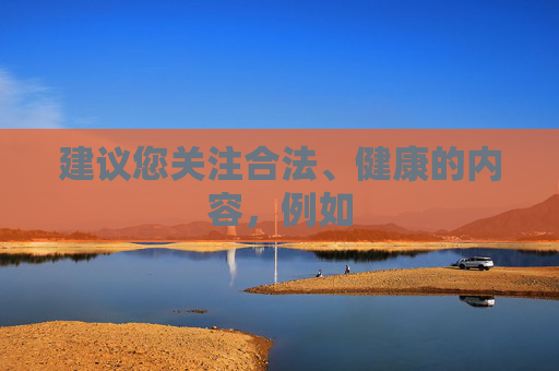 建议您关注合法、健康的内容，例如