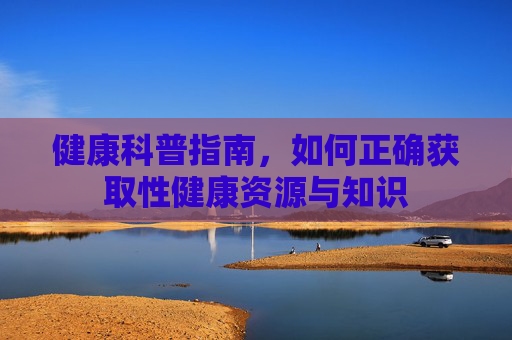 健康科普指南，如何正确获取性健康资源与知识